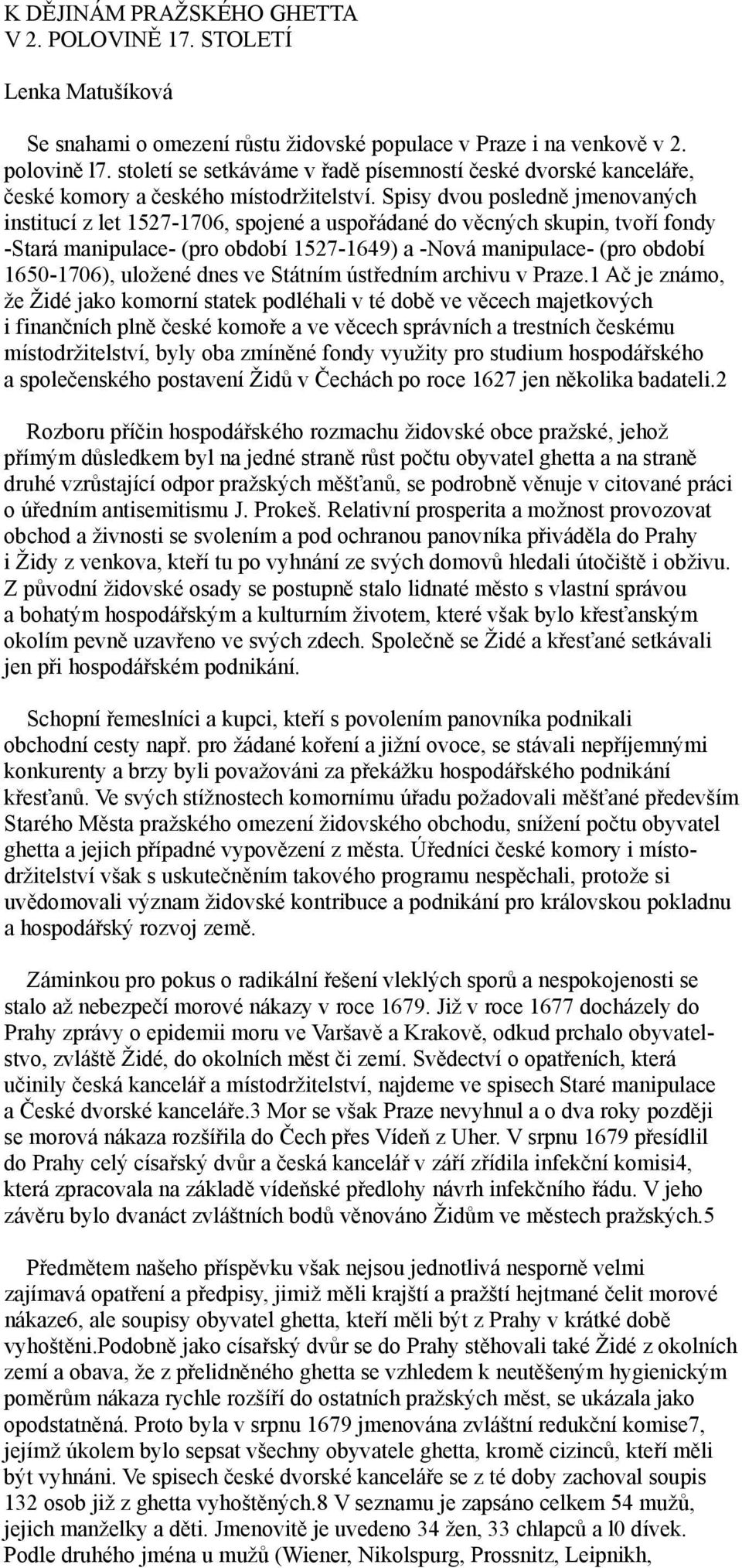 Spisy dvou posledně jmenovaných institucí z let 1527-1706, spojené a uspořádané do věcných skupin, tvoří fondy -Stará manipulace- (pro období 1527-1649) a -Nová manipulace- (pro období 1650-1706),