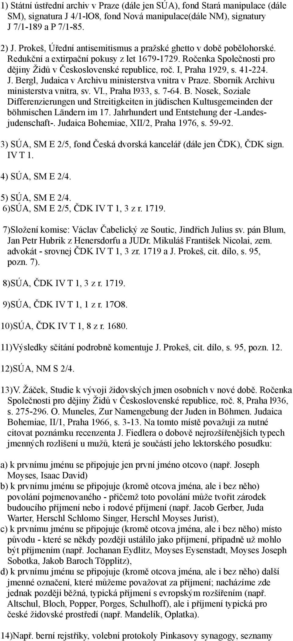 41-224. J. Bergl, Judaica v Archivu ministerstva vnitra v Praze. Sborník Archivu ministerstva vnitra, sv. VI., Praha l933, s. 7-64. B. Nosek, Soziale Differenzierungen und Streitigkeiten in jüdischen Kultusgemeinden der böhmischen Ländern im 17.