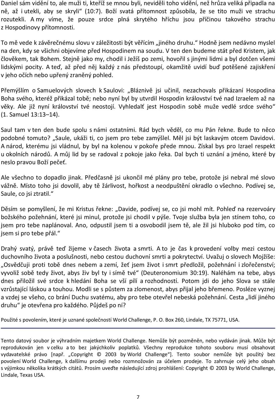 To mě vede k závěrečnému slovu v záležitosti být věřícím jiného druhu. Hodně jsem nedávno myslel na den, kdy se všichni objevíme před Hospodinem na soudu.