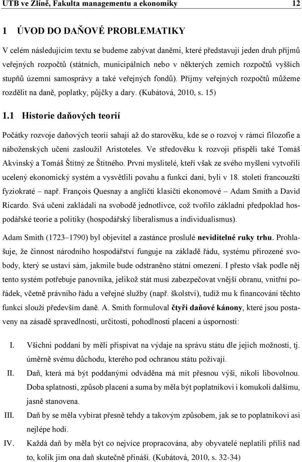 15) 1.1 Historie daňových teorií Počátky rozvoje daňových teorií sahají až do starověku, kde se o rozvoj v rámci filozofie a náboženských učení zasloužil Aristoteles.