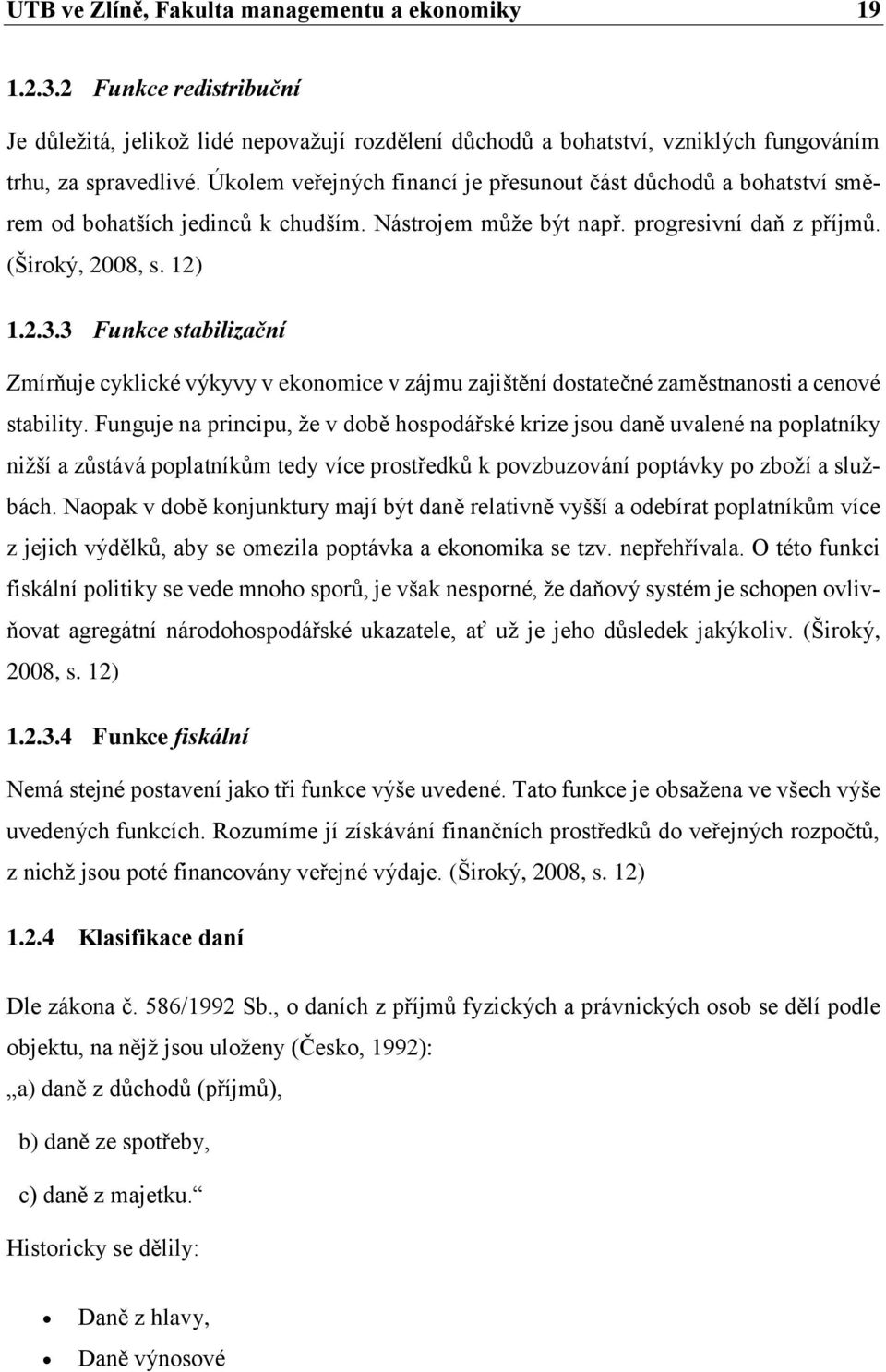 3 Funkce stabilizační Zmírňuje cyklické výkyvy v ekonomice v zájmu zajištění dostatečné zaměstnanosti a cenové stability.