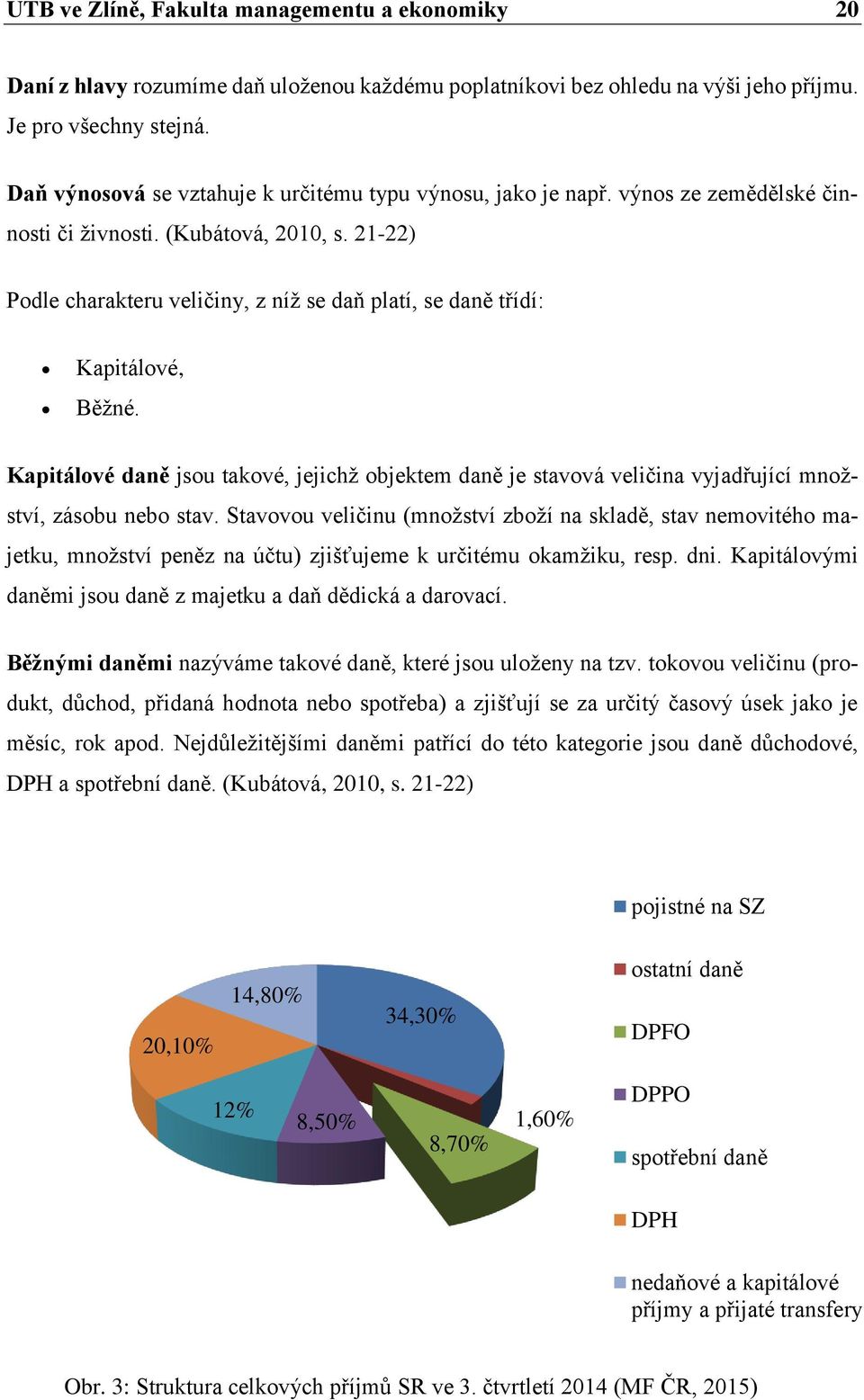 21-22) Podle charakteru veličiny, z níž se daň platí, se daně třídí: Kapitálové, Běžné. Kapitálové daně jsou takové, jejichž objektem daně je stavová veličina vyjadřující množství, zásobu nebo stav.