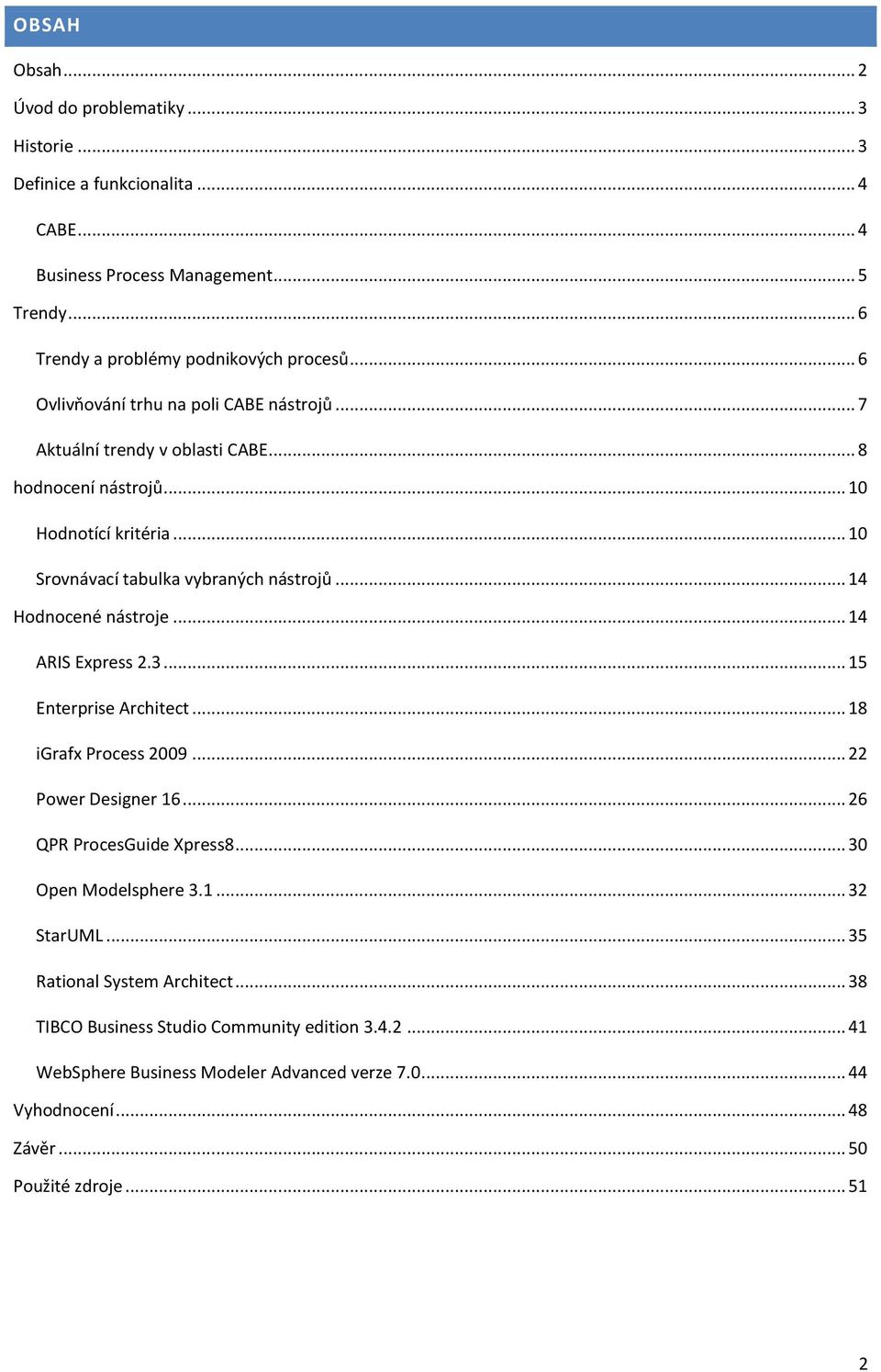 .. 14 Hodnocené nástroje... 14 ARIS Express 2.3... 15 Enterprise Architect... 18 igrafx Process 2009... 22 Power Designer 16... 26 QPR ProcesGuide Xpress8... 30 Open Modelsphere 3.1... 32 StarUML.