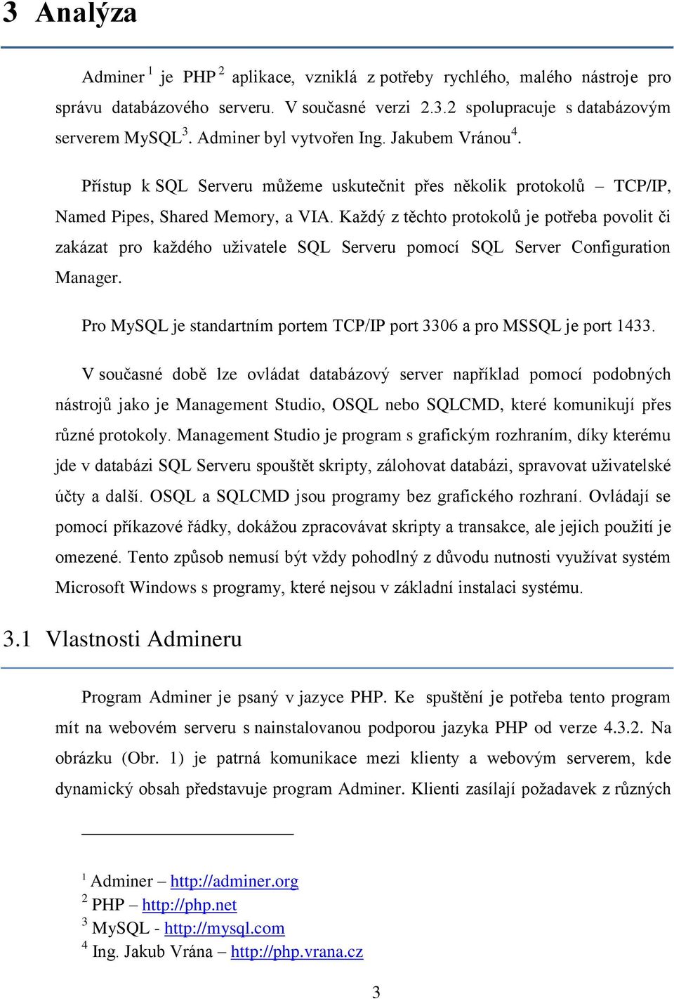 Každý z těchto protokolů je potřeba povolit či zakázat pro každého uživatele SQL Serveru pomocí SQL Server Configuration Manager.