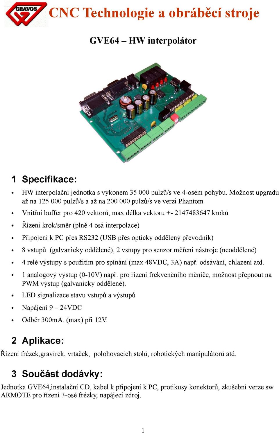 Připojení k PC přes RS232 (USB přes opticky oddělený převodník) 8 vstupů (galvanicky oddělené), 2 vstupy pro senzor měření nástroje (neoddělené) 4 relé výstupy s použitím pro spínání (max 48VDC, 3A)