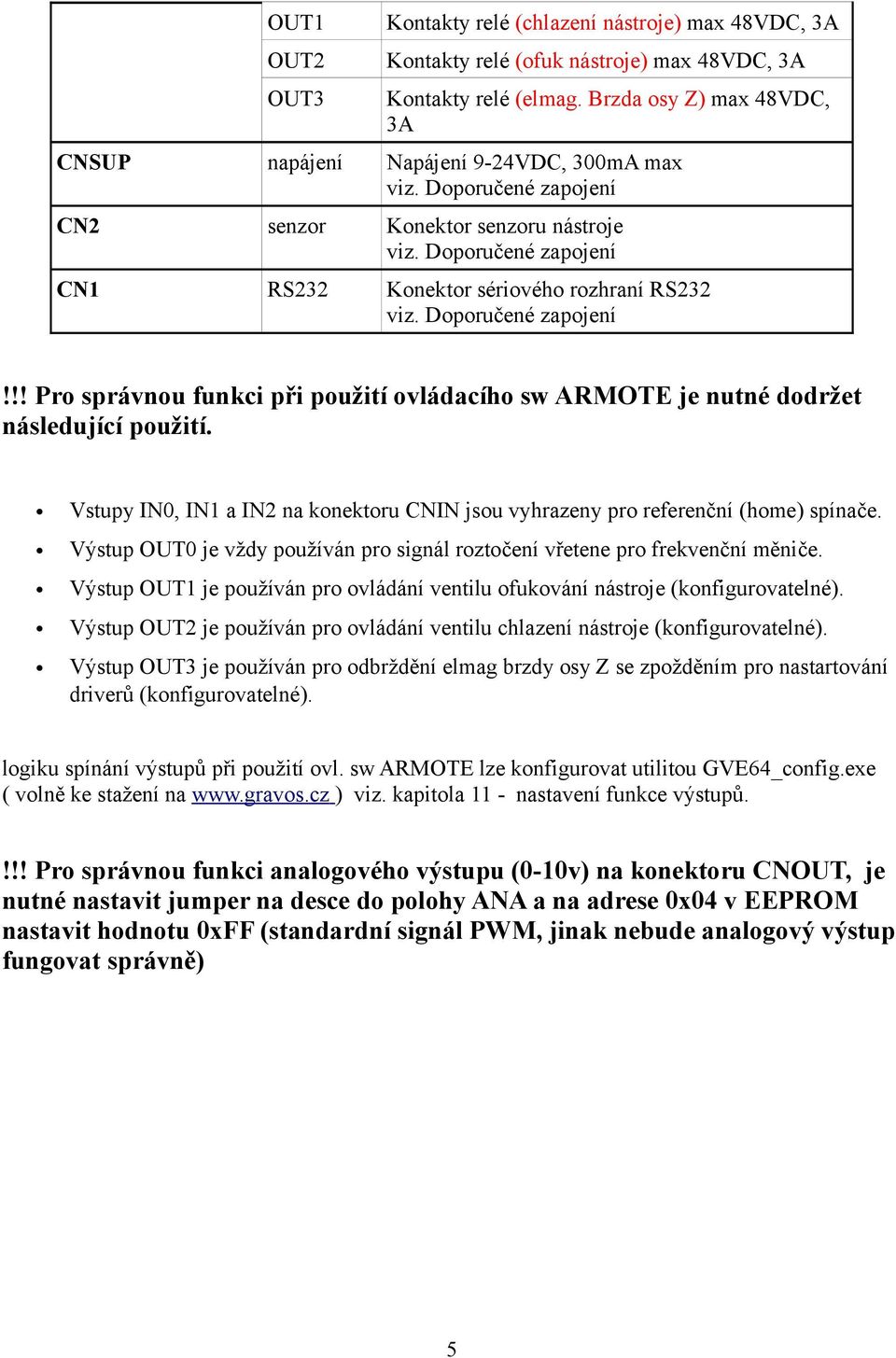 Doporučené zapojení CN1 RS232 Konektor sériového rozhraní RS232 viz. Doporučené zapojení!!! Pro správnou funkci při použití ovládacího sw ARMOTE je nutné dodržet následující použití.