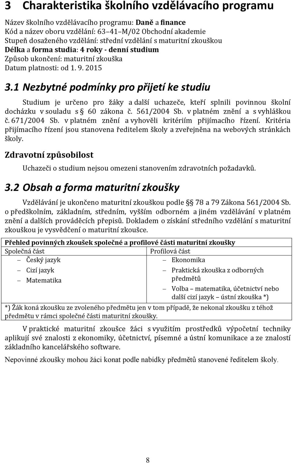 1 Nezbytné podmínky pro přijetí ke studiu Studium je určeno pro žáky a další uchazeče, kteří splnili povinnou školní docházku v souladu s 60 zákona č. 561/2004 Sb. v platném znění a s vyhláškou č.