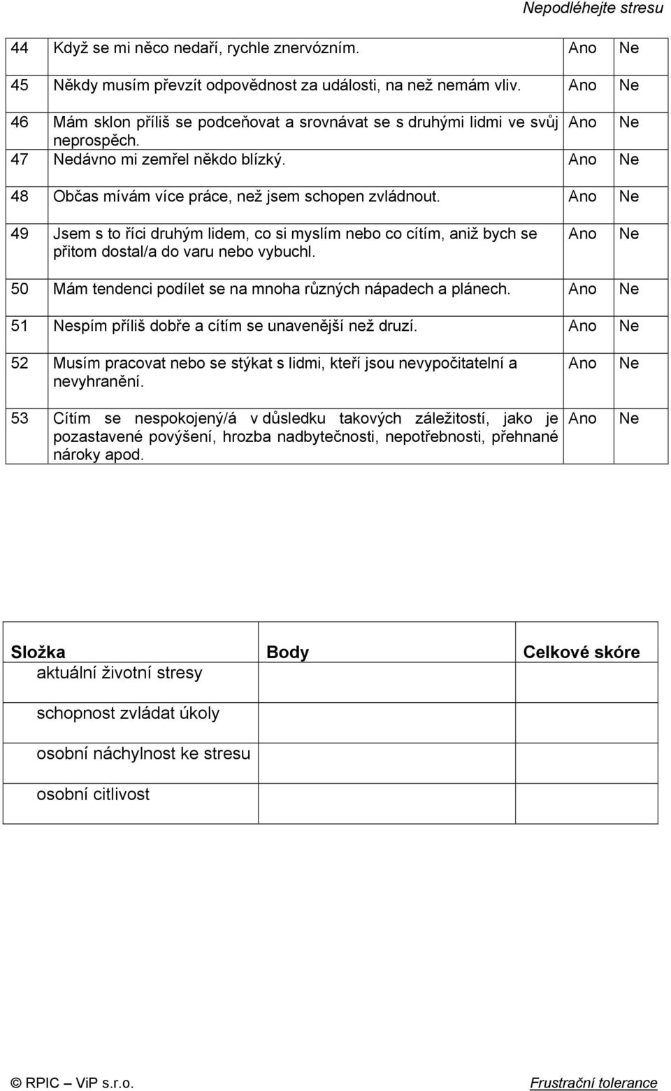 49 Jsem s to říci druhým lidem, co si myslím nebo co cítím, aniž bych se přitom dostal/a do varu nebo vybuchl. 50 Mám tendenci podílet se na mnoha různých nápadech a plánech.