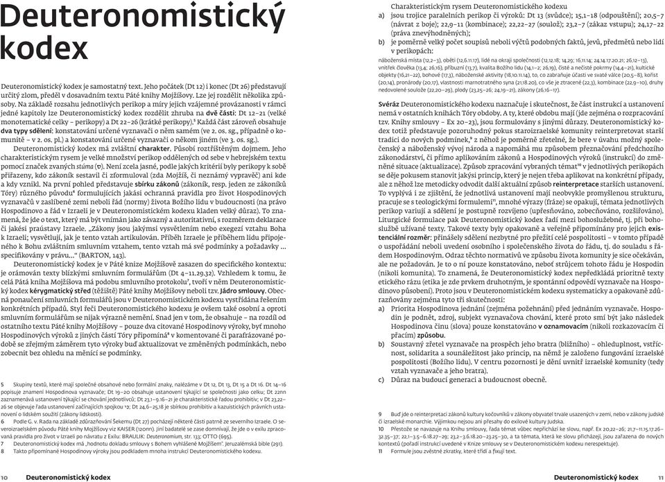 Na základě rozsahu jednotlivých perikop a míry jejich vzájemné provázanosti v rámci jedné kapitoly lze Deuteronomistický kodex rozdělit zhruba na dvě části: Dt 12 21 (velké monotematické celky