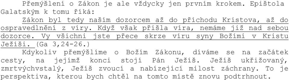 Když však přišla víra, nemáme již nad sebou dozorce. Vy všichni jste přece skrze víru syny Božími v Kristu Ježíši. (Ga 3,24-26.