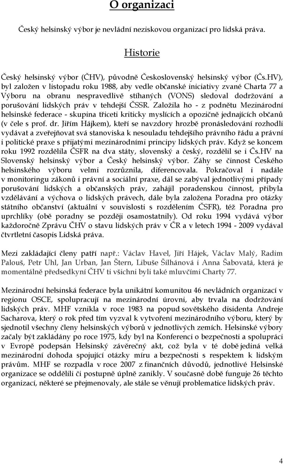 Založila ho - z podnětu Mezinárodní helsinské federace - skupina třiceti kriticky myslících a opozičně jednajících občanů (v čele s prof. dr.