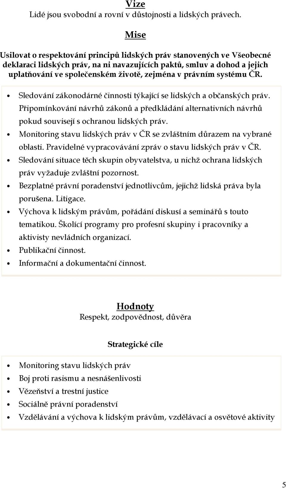 právním systému ČR. Sledování zákonodárné činnosti týkající se lidských a občanských práv. Připomínkování návrhů zákonů a předkládání alternativních návrhů pokud souvisejí s ochranou lidských práv.