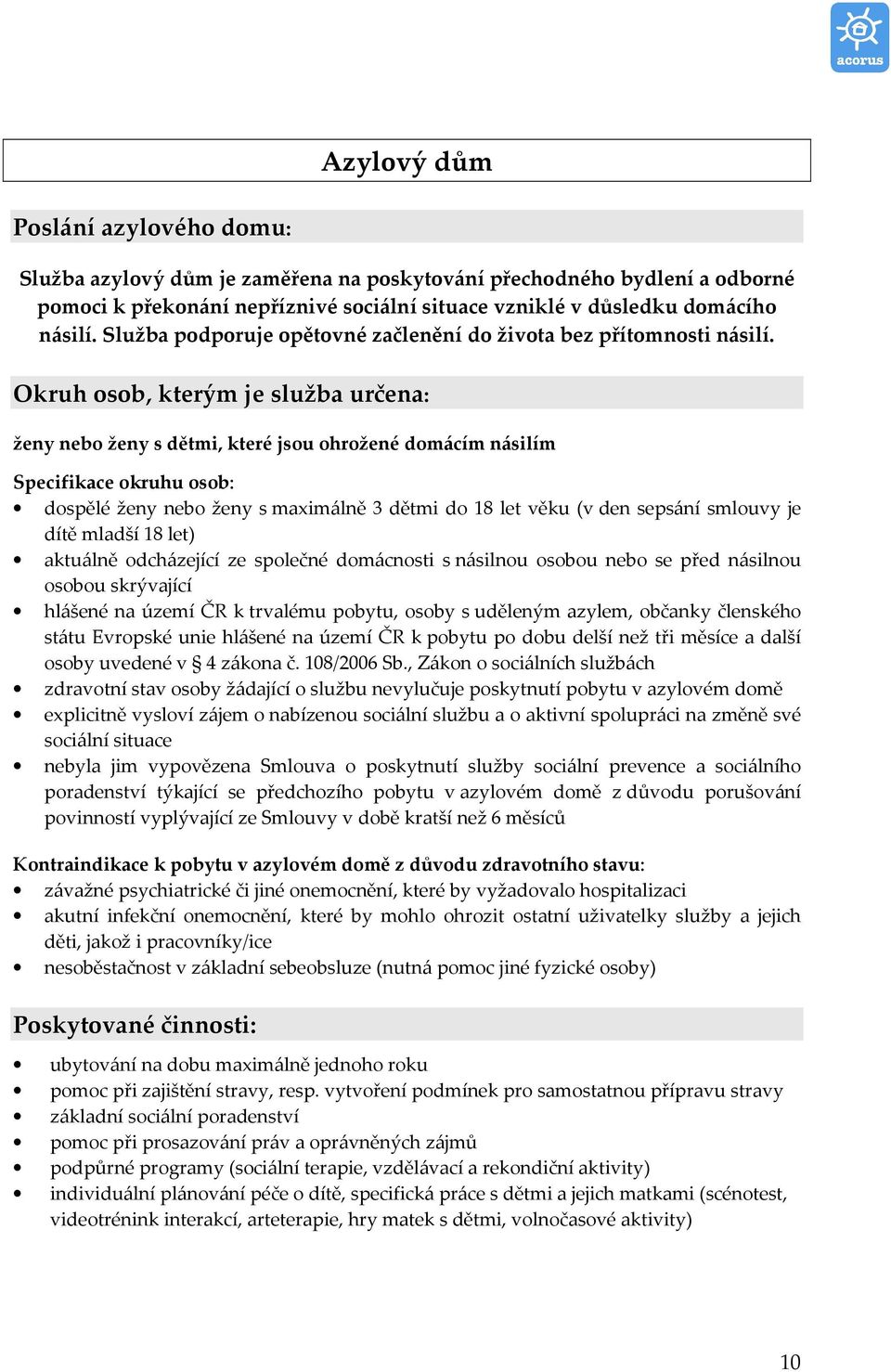 Okruh osob, kterým je služba určena: ženy nebo ženy s dětmi, které jsou ohrožené domácím násilím Specifikace okruhu osob: dospělé ženy nebo ženy s maximálně 3 dětmi do 18 let věku (v den sepsání