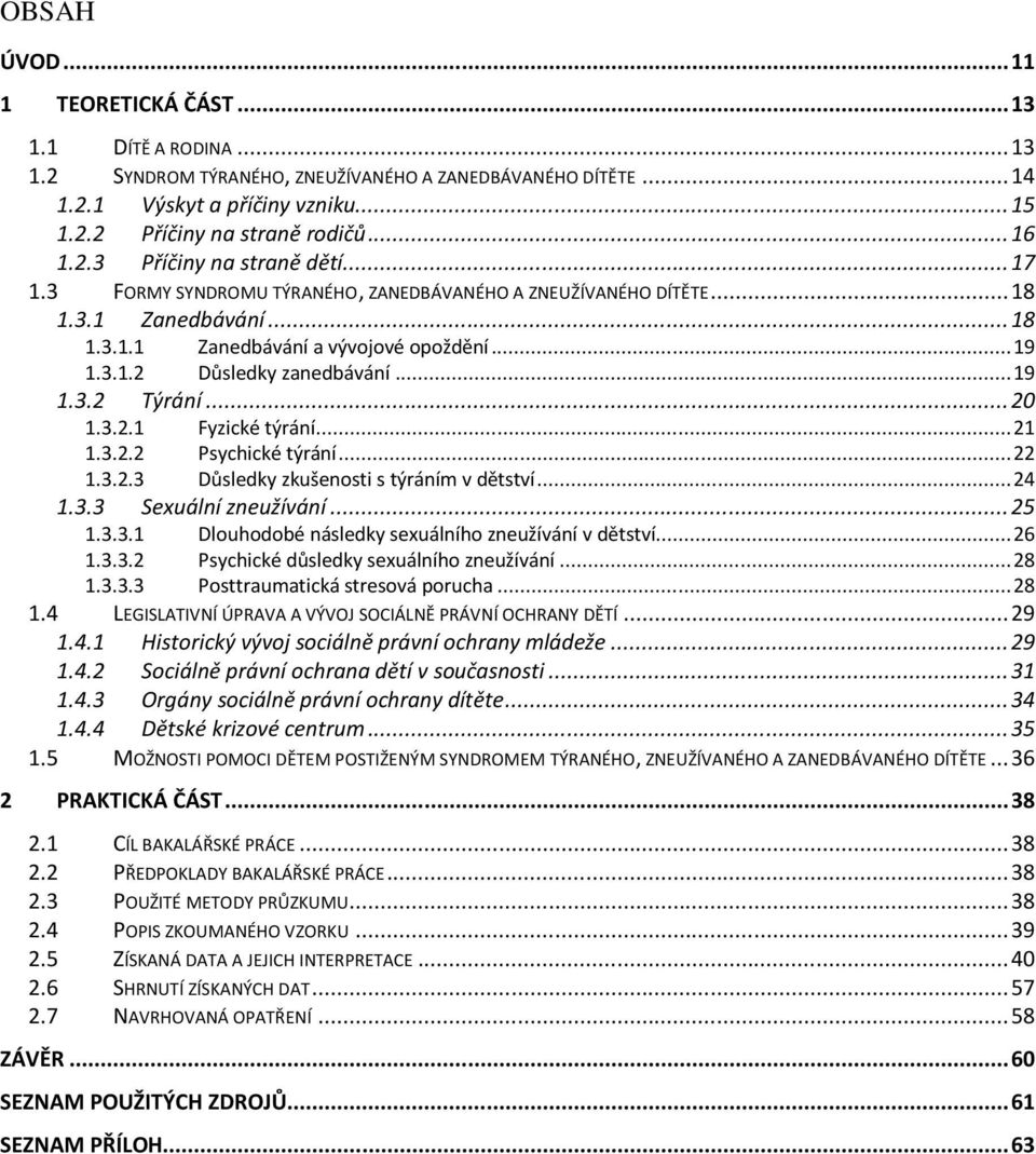 .. 19 1.3.2 Týrání... 20 1.3.2.1 Fyzické týrání... 21 1.3.2.2 Psychické týrání... 22 1.3.2.3 Důsledky zkušenosti s týráním v dětství... 24 1.3.3 Sexuální zneužívání... 25 1.3.3.1 Dlouhodobé následky sexuálního zneužívání v dětství.
