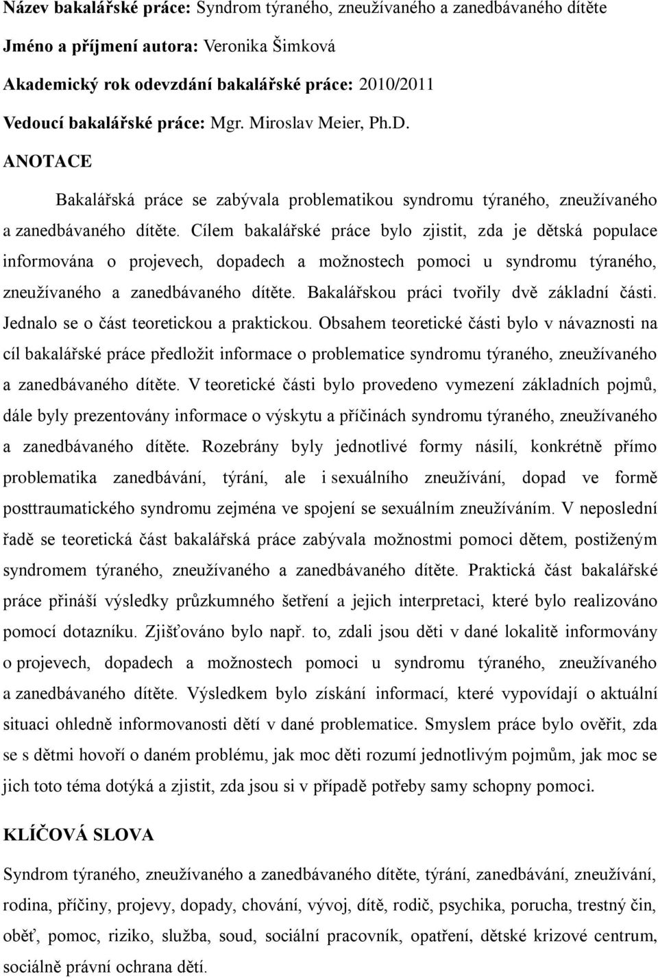 Cílem bakalářské práce bylo zjistit, zda je dětská populace informována o projevech, dopadech a moţnostech pomoci u syndromu týraného, zneuţívaného a zanedbávaného dítěte.