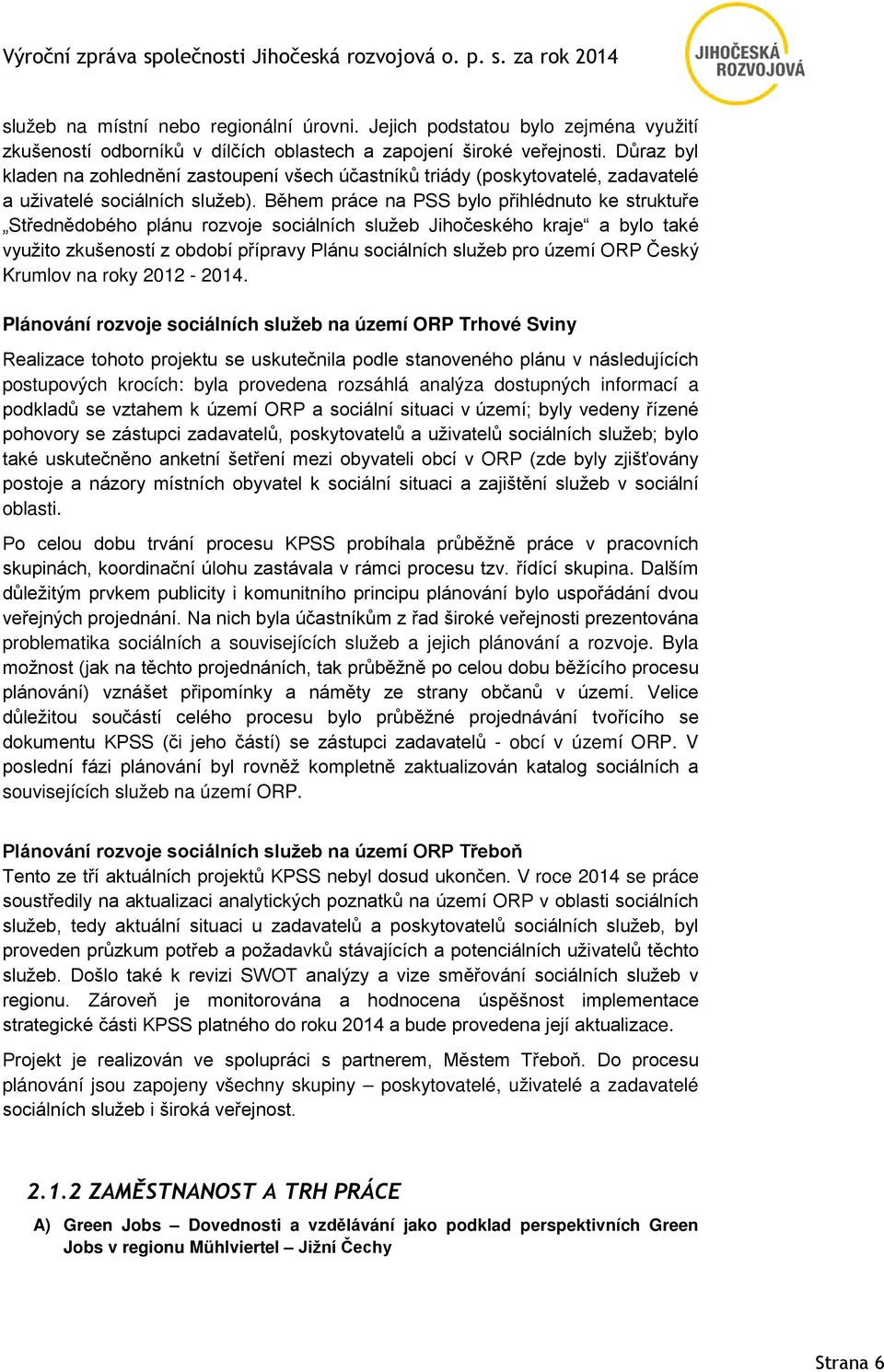 Během práce na PSS bylo přihlédnuto ke struktuře Střednědobého plánu rozvoje sociálních služeb Jihočeského kraje a bylo také využito zkušeností z období přípravy Plánu sociálních služeb pro území ORP