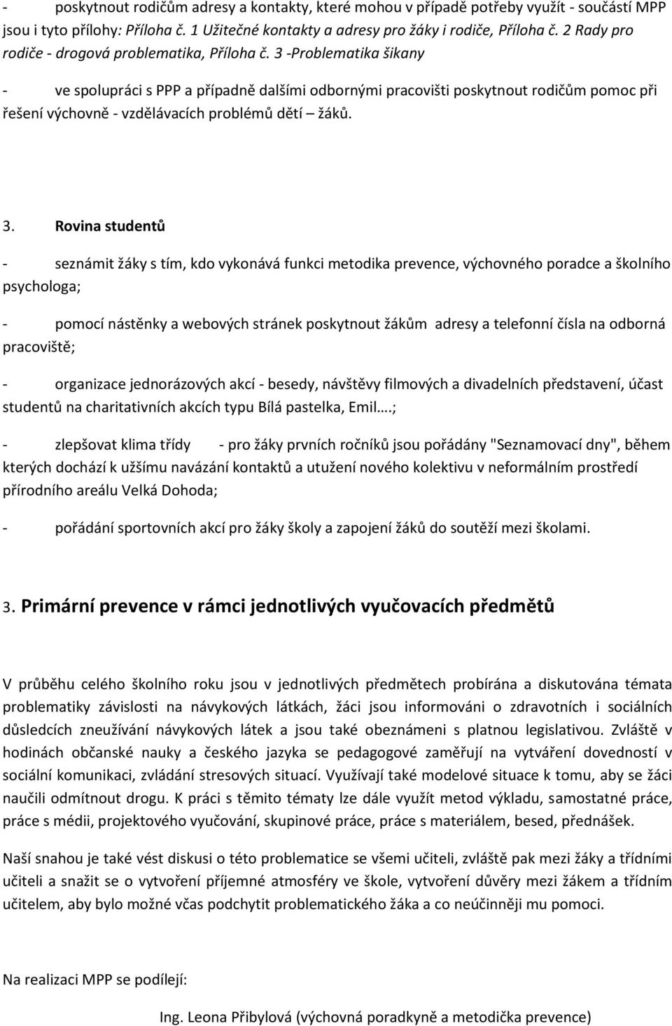 3 -Problematika šikany - ve spolupráci s PPP a případně dalšími odbornými pracovišti poskytnout rodičům pomoc při řešení výchovně - vzdělávacích problémů dětí žáků. 3.