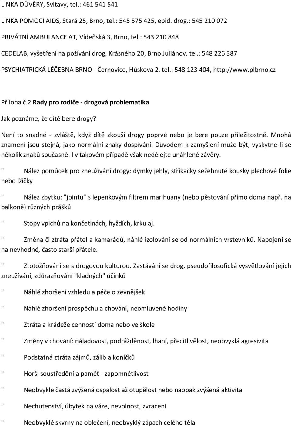 2 Rady pro rodiče - drogová problematika Jak poznáme, že dítě bere drogy? Není to snadné - zvláště, když dítě zkouší drogy poprvé nebo je bere pouze příležitostně.