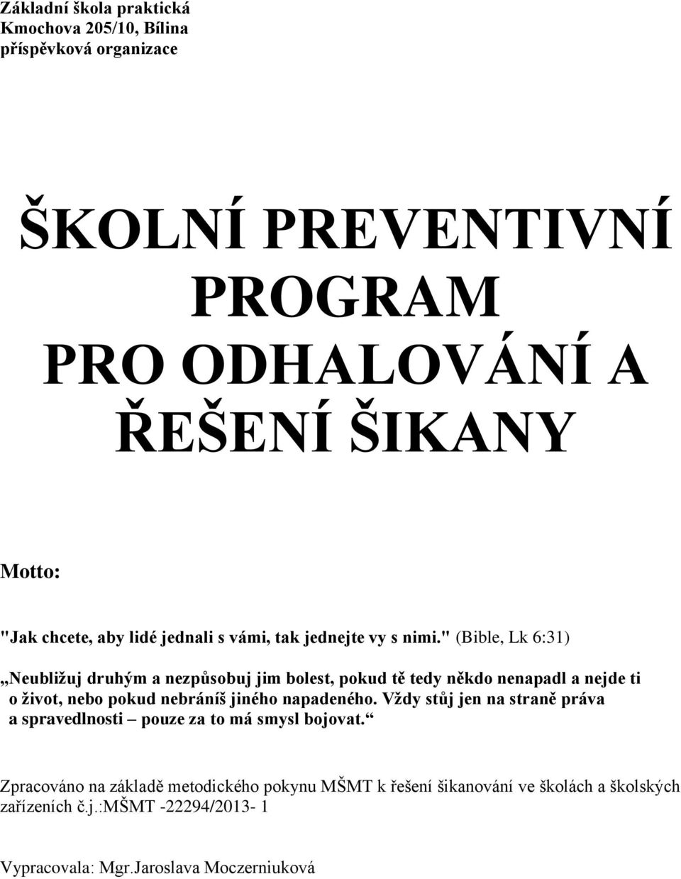 " (Bible, Lk 6:31) Neubližuj druhým a nezpůsobuj jim bolest, pokud tě tedy někdo nenapadl a nejde ti o život, nebo pokud nebráníš jiného