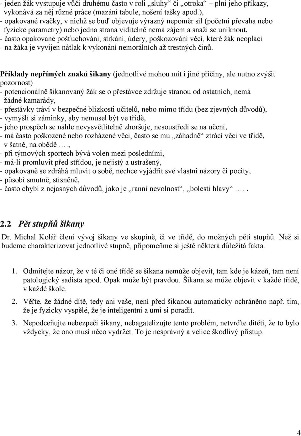 strkání, údery, poškozování věcí, které žák neoplácí - na žáka je vyvíjen nátlak k vykonání nemorálních až trestných činů.