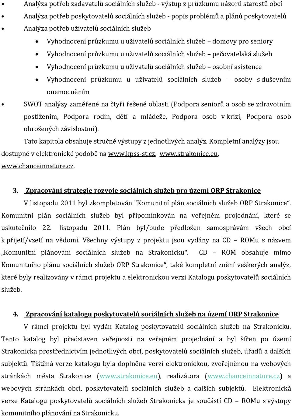 sociálních služeb osobní asistence Vyhodnocení průzkumu u uživatelů sociálních služeb osoby s duševním onemocněním SWOT analýzy zaměřené na čtyři řešené oblasti (Podpora seniorů a osob se zdravotním