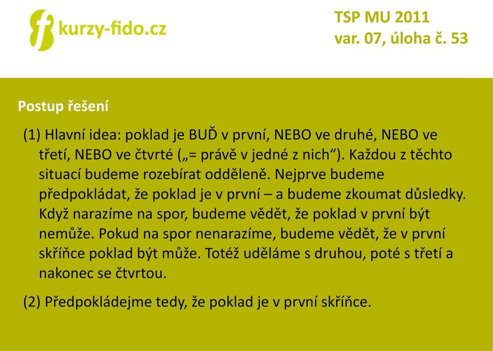 Každou z těchto situací budeme rozebírat odděleně. Nejprve budeme předpokládat, že poklad je v první a budeme zkoumat důsledky.