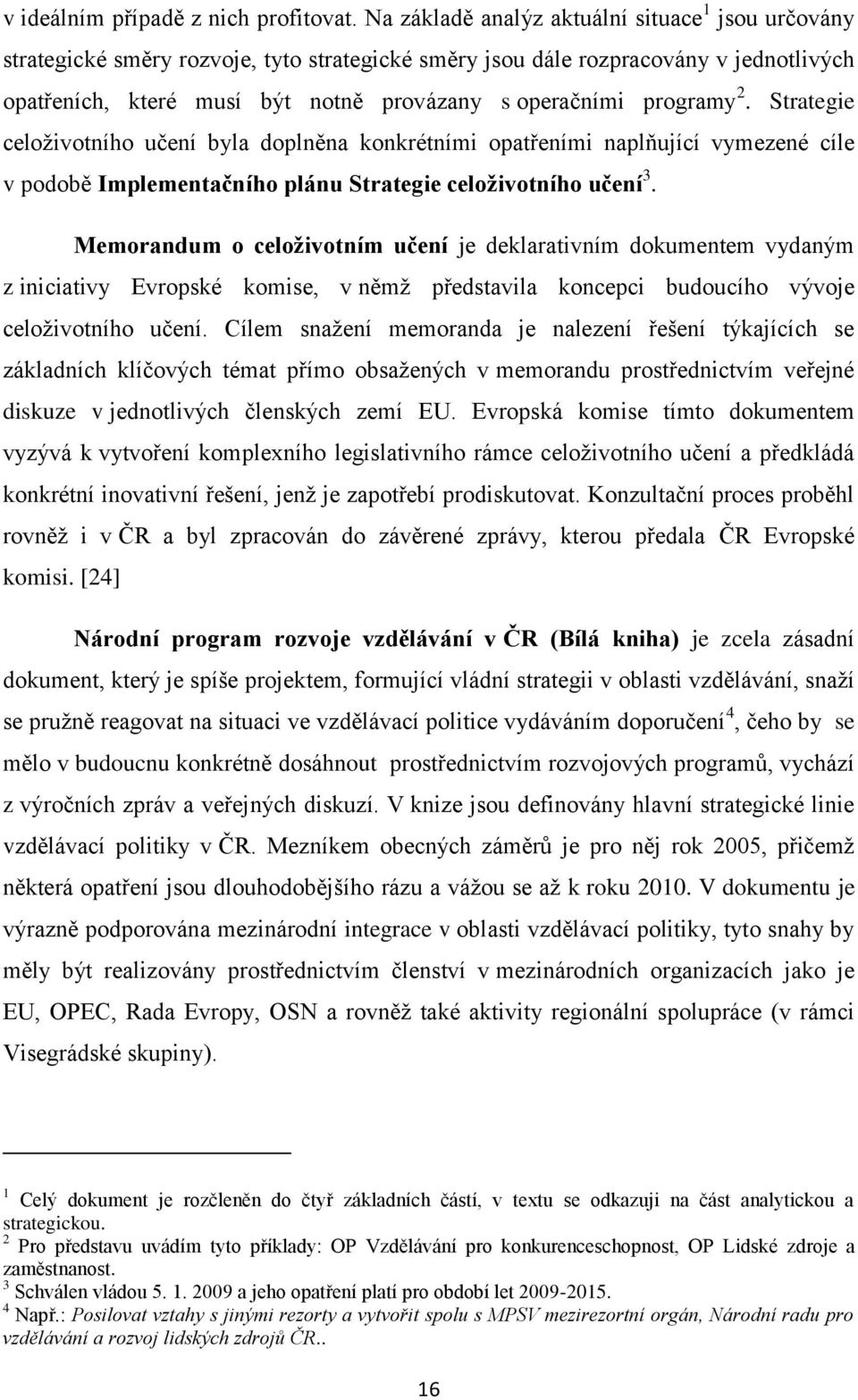 programy 2. Strategie celoţivotního učení byla doplněna konkrétními opatřeními naplňující vymezené cíle v podobě Implementačního plánu Strategie celoţivotního učení 3.