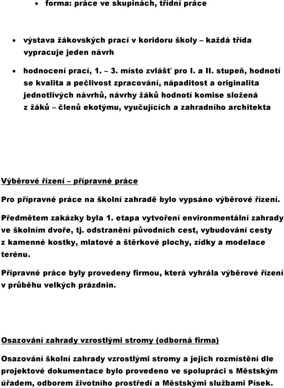 řízení přípravné práce Pro přípravné práce na školní zahradě bylo vypsáno výběrové řízení. Předmětem zakázky byla 1. etapa vytvoření environmentální zahrady ve školním dvoře, tj.