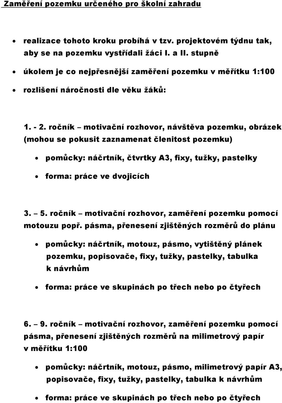 ročník motivační rozhovor, návštěva pozemku, obrázek (mohou se pokusit zaznamenat členitost pozemku) pomůcky: náčrtník, čtvrtky A3, fixy, tužky, pastelky forma: práce ve dvojicích 3. 5.