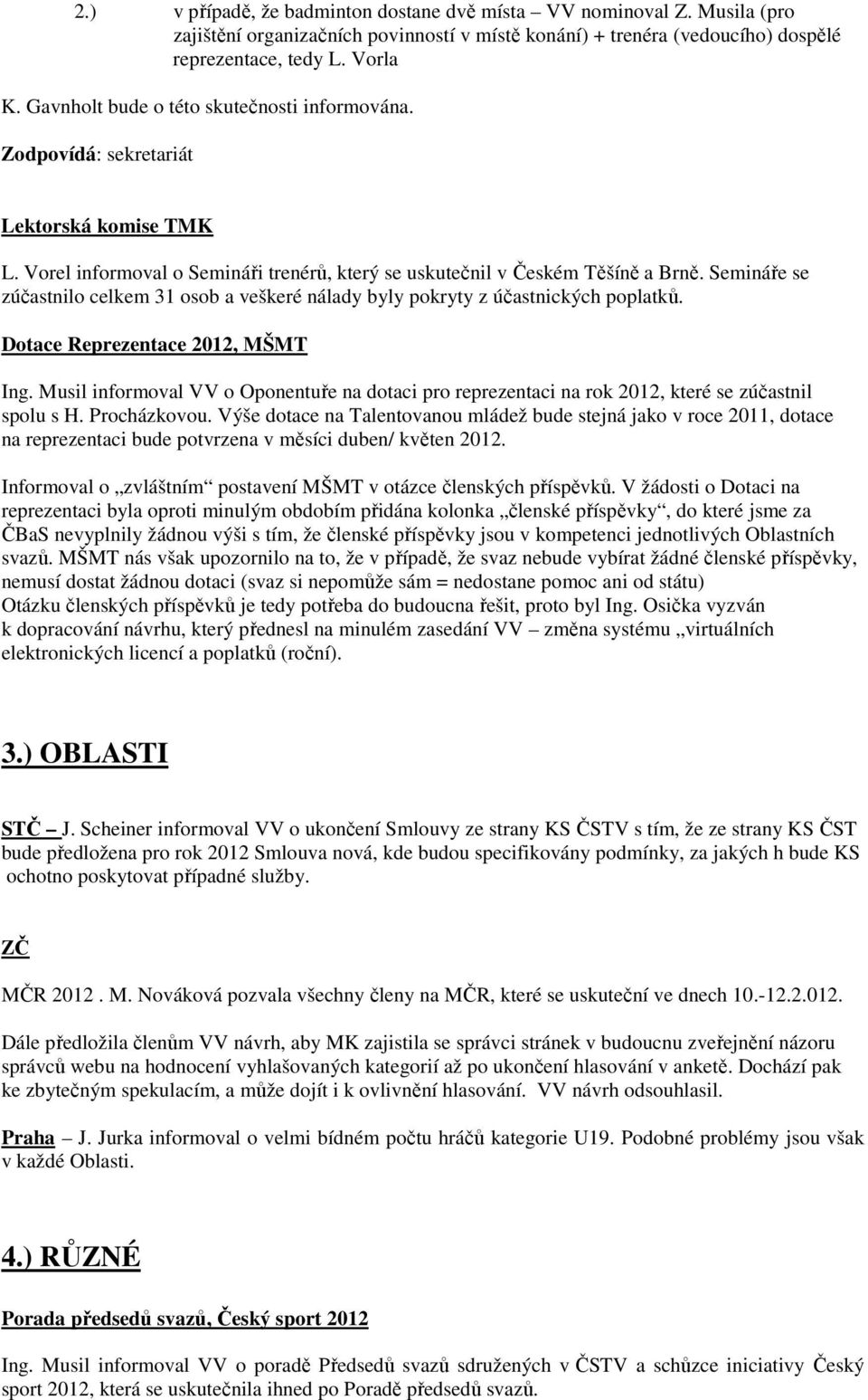 Semináře se zúčastnilo celkem 31 osob a veškeré nálady byly pokryty z účastnických poplatků. Dotace Reprezentace 2012, MŠMT Ing.