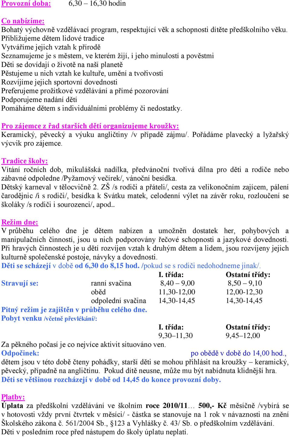 vztah ke kultuře, umění a tvořivosti Rozvíjíme jejich sportovní dovednosti Preferujeme proţitkové vzdělávání a přímé pozorování Podporujeme nadání dětí Pomáháme dětem s individuálními problémy či