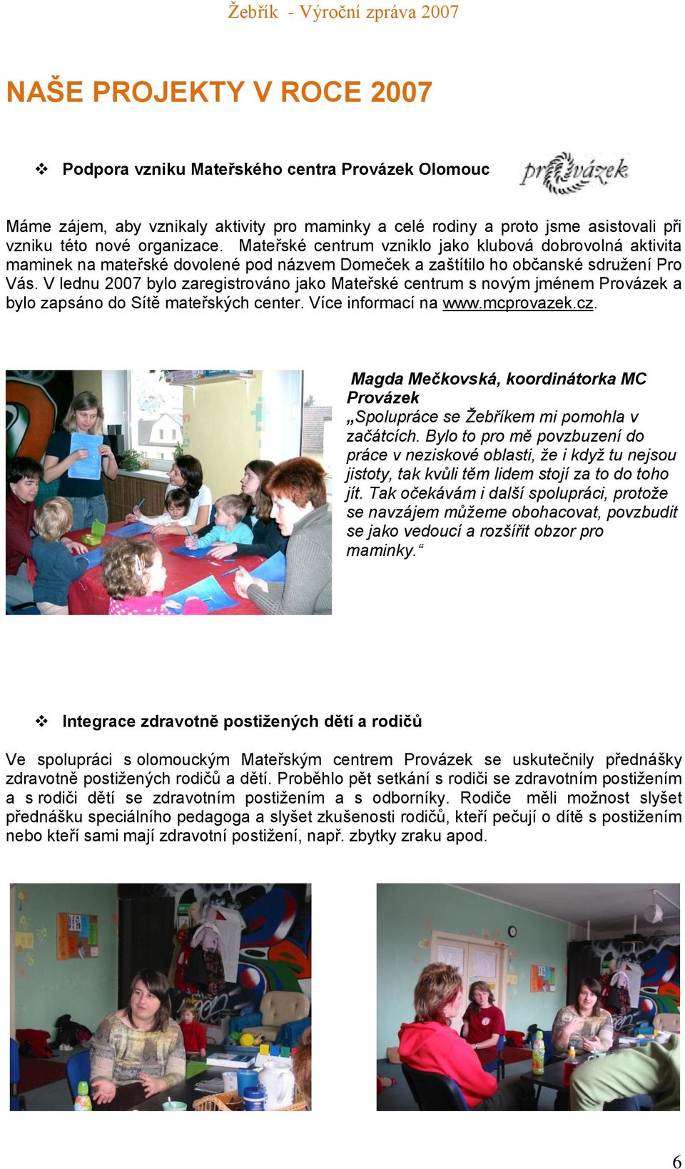 V lednu 2007 bylo zaregistrováno jako Mateřské centrum s novým jménem Provázek a bylo zapsáno do Sítě mateřských center. Více informací na www.mcprovazek.cz.