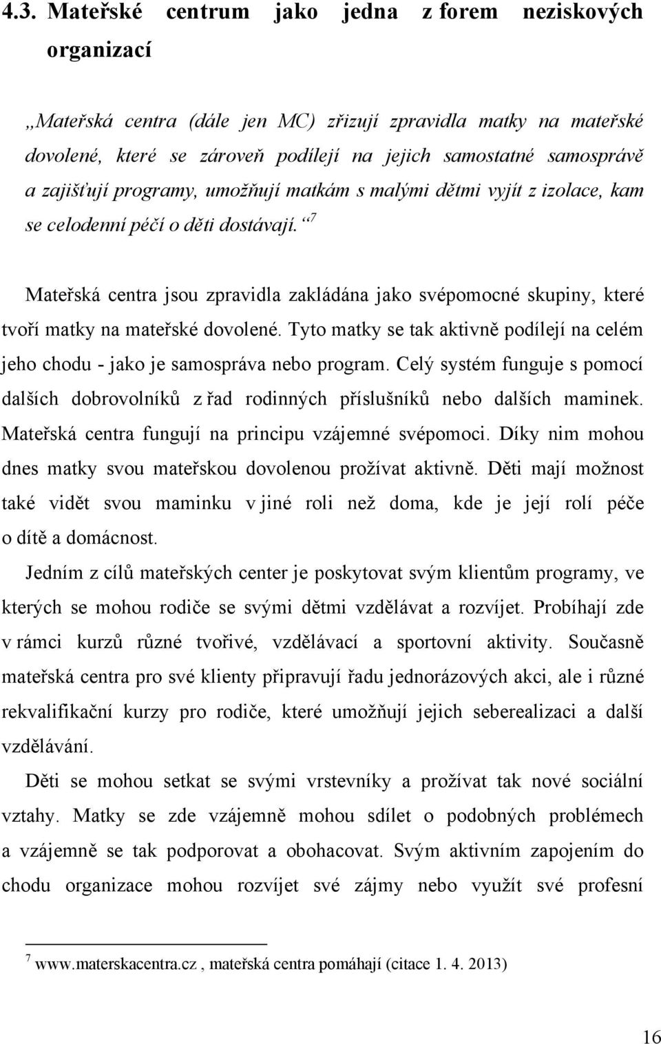 7 Mateřská centra jsou zpravidla zakládána jako svépomocné skupiny, které tvoří matky na mateřské dovolené. Tyto matky se tak aktivně podílejí na celém jeho chodu - jako je samospráva nebo program.