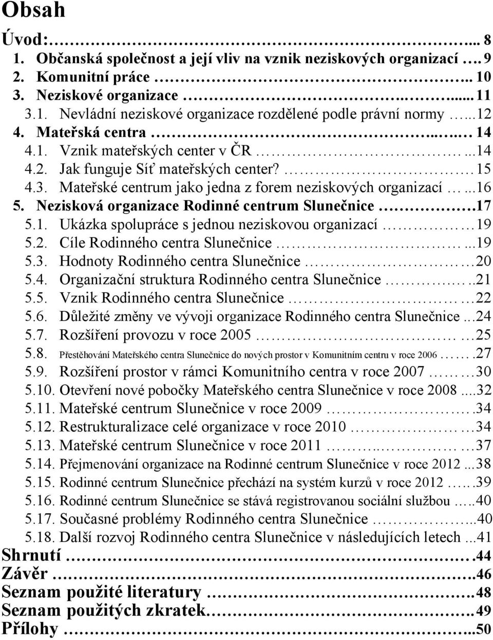 Nezisková organizace Rodinné centrum Slunečnice.17 5.1. Ukázka spolupráce s jednou neziskovou organizací 19 5.2. Cíle Rodinného centra Slunečnice...19 5.3. Hodnoty Rodinného centra Slunečnice 20 5.4.