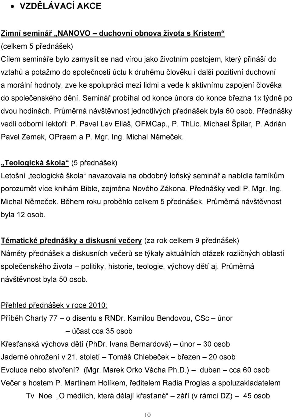 Seminář probíhal od konce února do konce března 1x týdně po dvou hodinách. Průměrná návštěvnost jednotlivých přednášek byla 60 osob. Přednášky vedli odborní lektoři: P. Pavel Lev Eliáš, OFMCap., P.