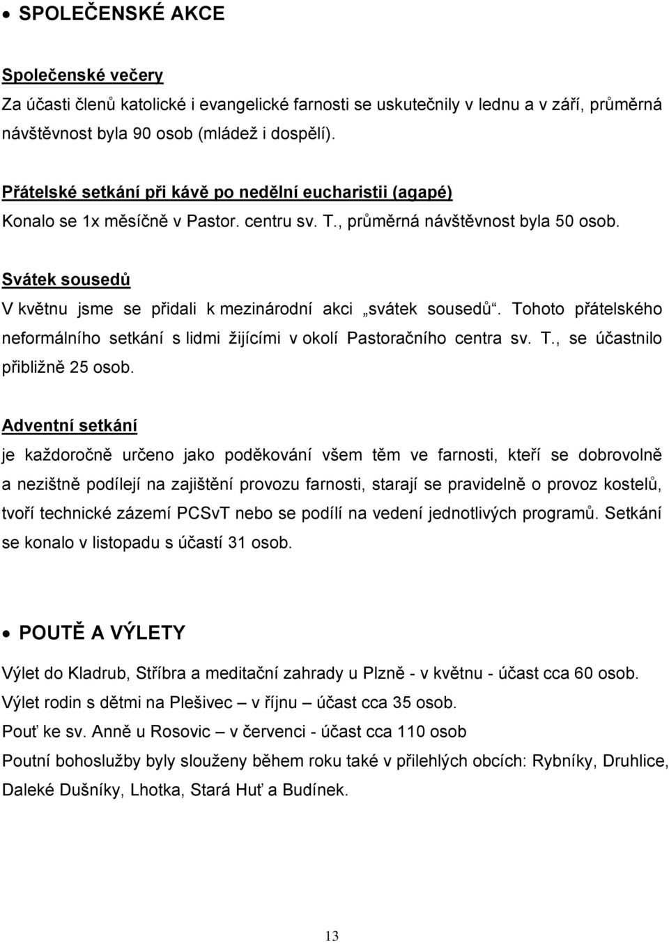 Svátek sousedů V květnu jsme se přidali k mezinárodní akci svátek sousedů. Tohoto přátelského neformálního setkání s lidmi ţijícími v okolí Pastoračního centra sv. T., se účastnilo přibliţně 25 osob.