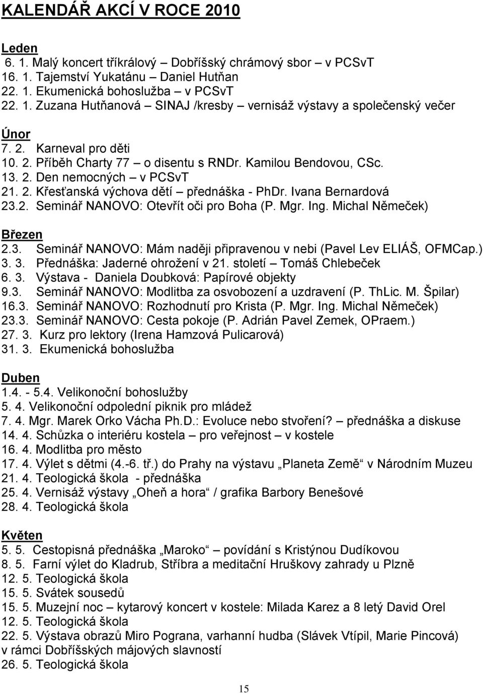 Mgr. Ing. Michal Němeček) Březen 2.3. Seminář NANOVO: Mám naději připravenou v nebi (Pavel Lev ELIÁŠ, OFMCap.) 3. 3. Přednáška: Jaderné ohroţení v 21. století Tomáš Chlebeček 6. 3. Výstava - Daniela Doubková: Papírové objekty 9.