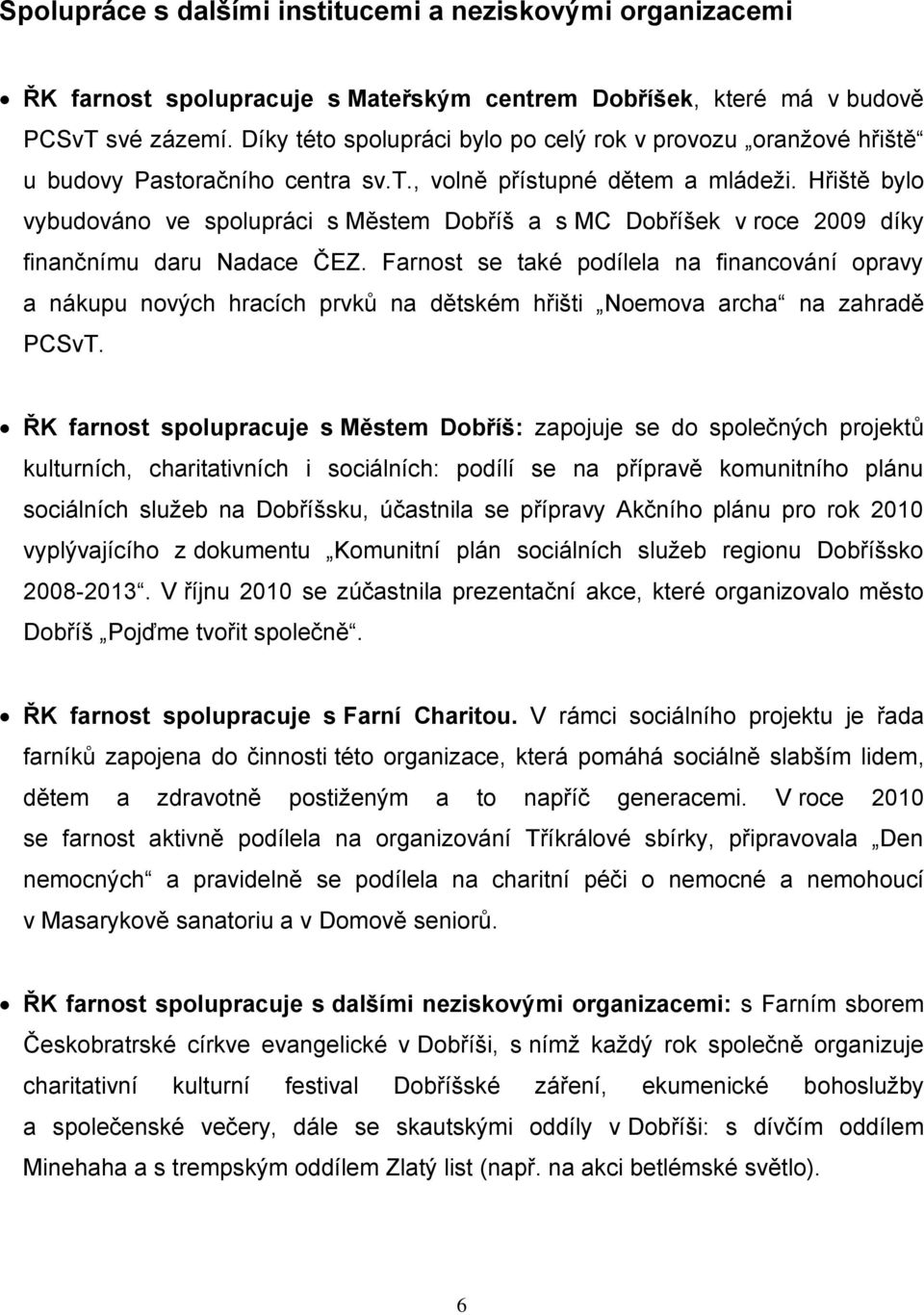 Hřiště bylo vybudováno ve spolupráci s Městem Dobříš a s MC Dobříšek v roce 2009 díky finančnímu daru Nadace ČEZ.