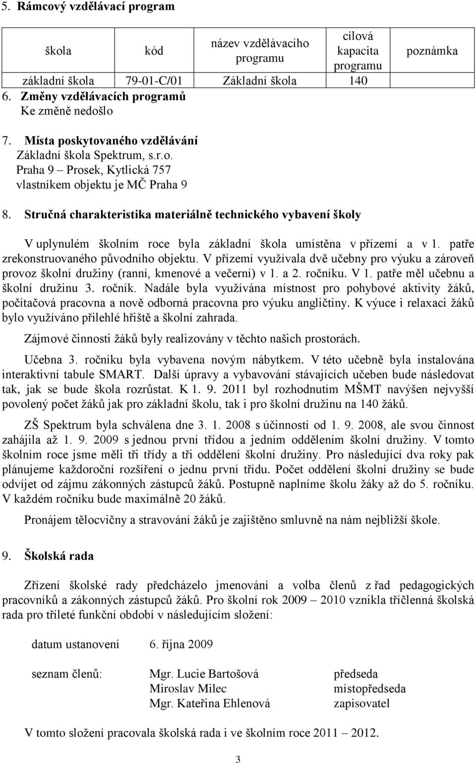 Stručná charakteristika materiálně technického vybavení školy V uplynulém školním roce byla základní škola umístěna v přízemí a v 1. patře zrekonstruovaného původního objektu.