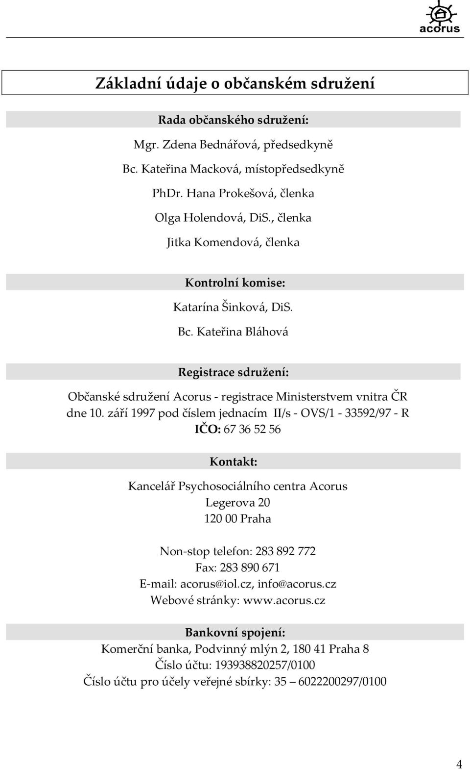 září 1997 pod číslem jednacím II/s - OVS/1-33592/97 - R IČO: 67 36 52 56 Kontakt: Kancelář Psychosociálního centra Acorus Legerova 20 120 00 Praha Non-stop telefon: 283 892 772 Fax: 283 890 671