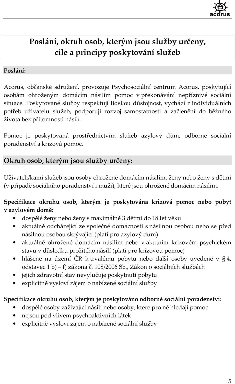 Poskytované služby respektují lidskou důstojnost, vychází z individuálních potřeb uživatelů služeb, podporují rozvoj samostatnosti a začlenění do běžného života bez přítomnosti násilí.