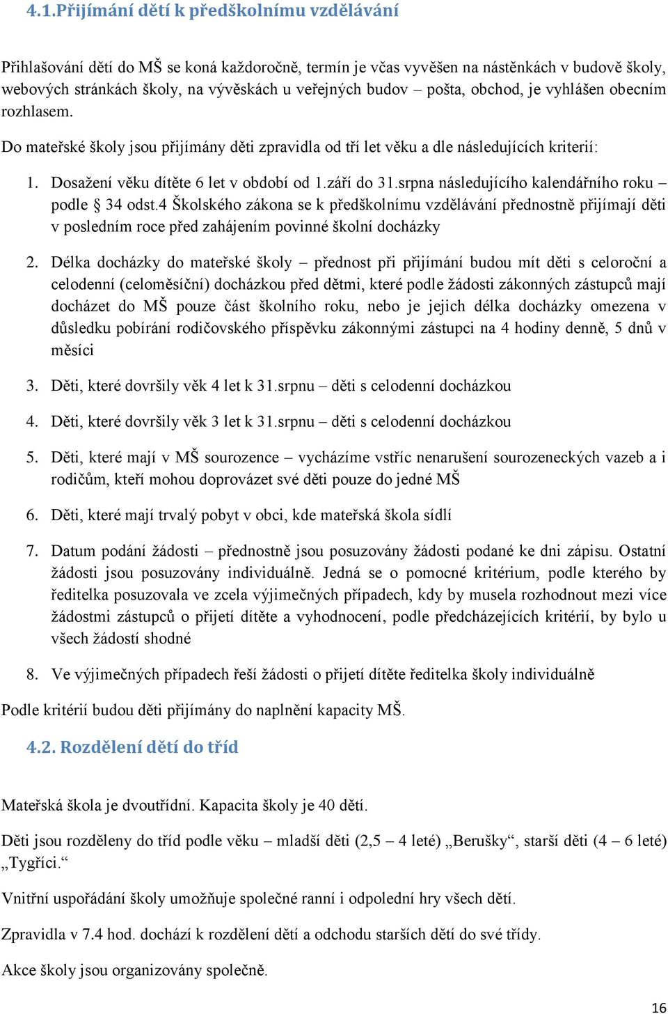 srpna následujícího kalendářního roku podle 34 odst.4 Školského zákona se k předškolnímu vzdělávání přednostně přijímají děti v posledním roce před zahájením povinné školní docházky 2.