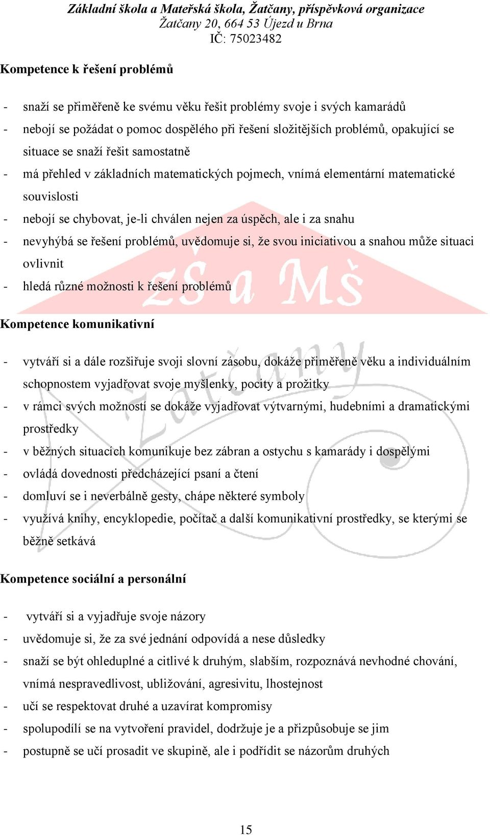 řešení problémů, uvědomuje si, že svou iniciativou a snahou může situaci ovlivnit - hledá různé možnosti k řešení problémů Kompetence komunikativní - vytváří si a dále rozšiřuje svoji slovní zásobu,