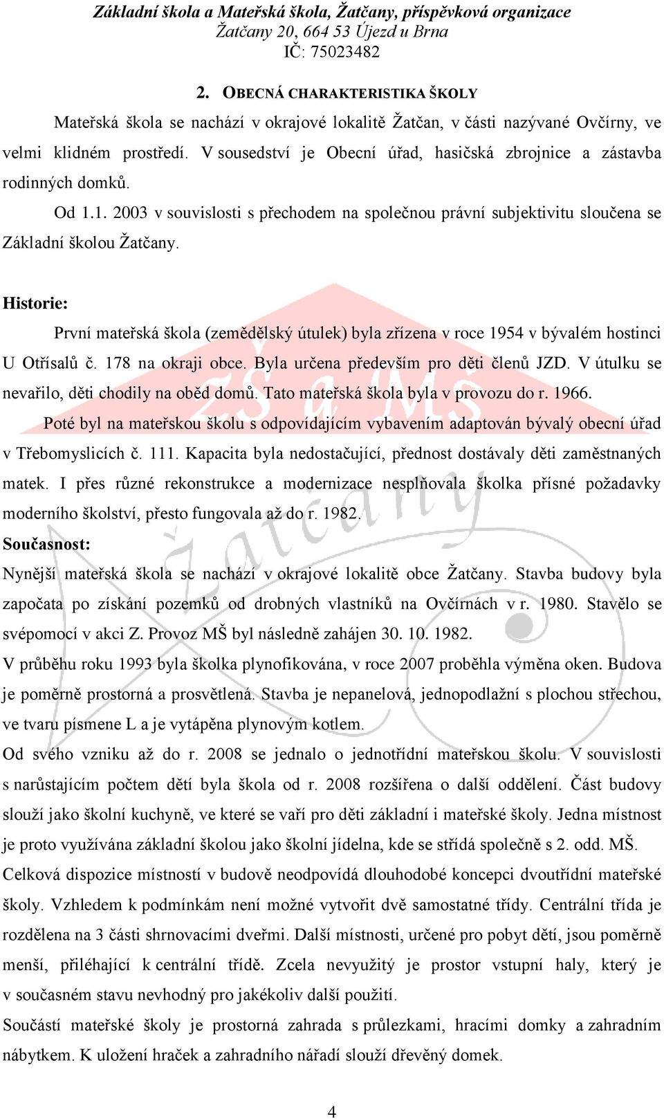 Historie: První mateřská škola (zemědělský útulek) byla zřízena v roce 1954 v bývalém hostinci U Otřísalů č. 178 na okraji obce. Byla určena především pro děti členů JZD.