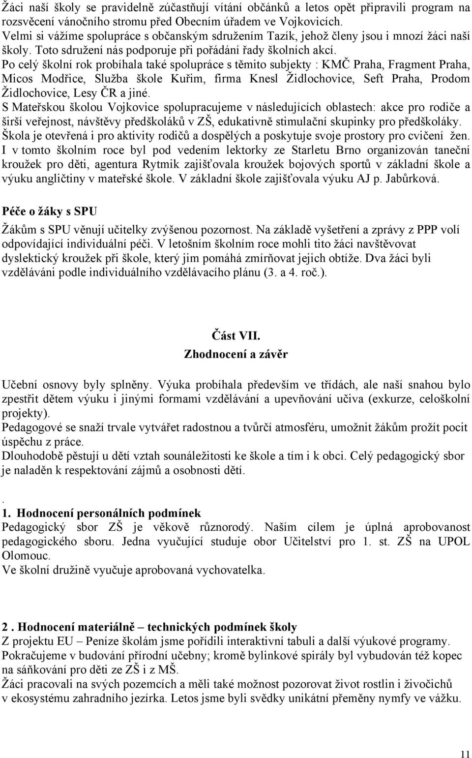 Po celý školní rok probíhala také spolupráce s těmito subjekty : KMČ Praha, Fragment Praha, Micos Modřice, Služba škole Kuřim, firma Knesl Židlochovice, Seft Praha, Prodom Židlochovice, Lesy ČR a