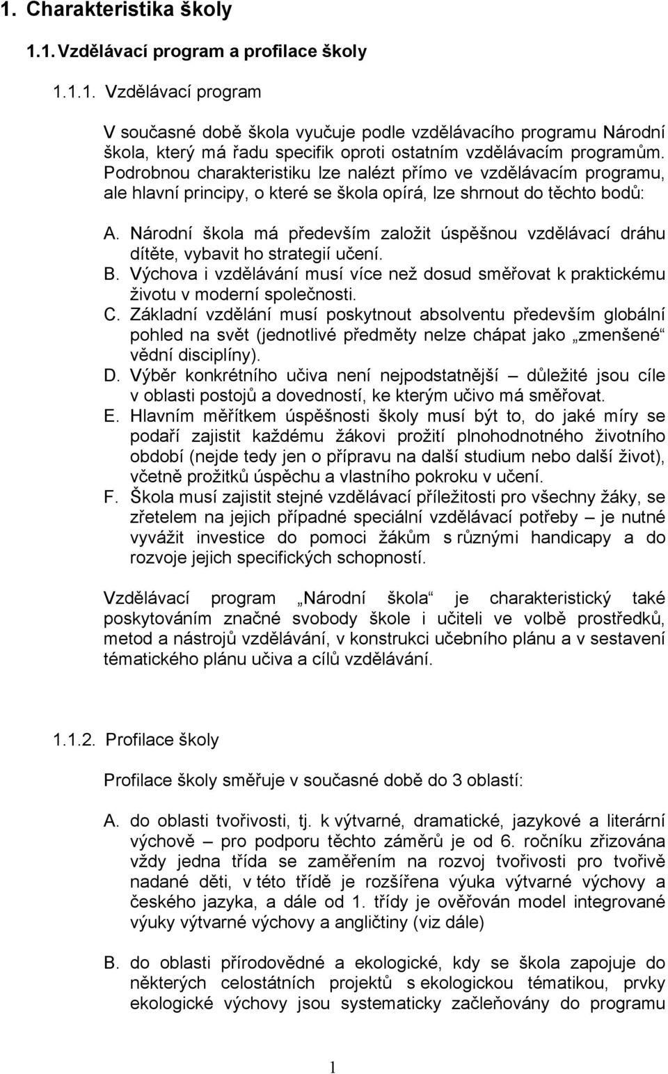 Národní škola má především založit úspěšnou vzdělávací dráhu dítěte, vybavit ho strategií učení. B. Výchova i vzdělávání musí více než dosud směřovat k praktickému životu v moderní společnosti. C.