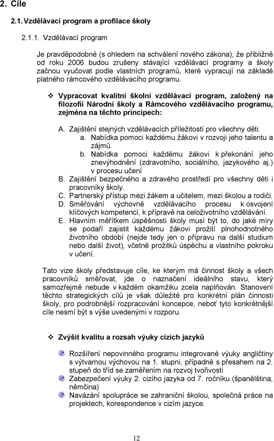 1. Vzdělávací program Je pravděpodobné (s ohledem na schválení nového zákona), že přibližně od roku 2006 budou zrušeny stávající vzdělávací programy a školy začnou vyučovat podle vlastních programů,