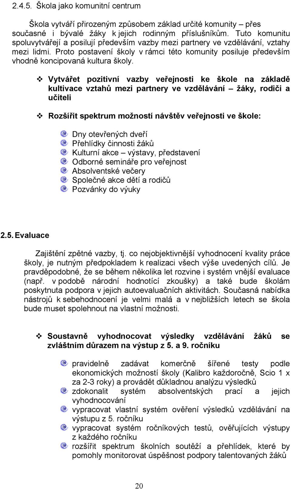 Vytvářet pozitivní vazby veřejnosti ke škole na základě kultivace vztahů mezi partnery ve vzdělávání žáky, rodiči a učiteli Rozšířit spektrum možností návštěv veřejnosti ve škole: Dny otevřených