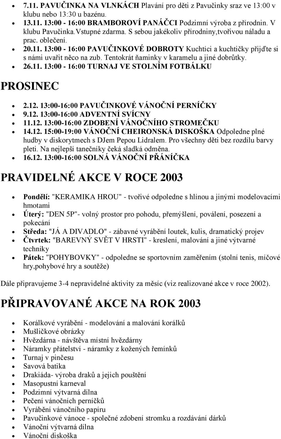 Tentokrát ňaminky v karamelu a jiné dobrůtky. 26.11. 13:00-16:00 TURNAJ VE STOLNÍM FOTBÁLKU PROSINEC 2.12. 13:00-16:00 PAVUČINKOVÉ VÁNOČNÍ PERNÍČKY 9.12. 13:00-16:00 ADVENTNÍ SVÍCNY 11.12. 13:00-16:00 ZDOBENÍ VÁNOČNÍHO STROMEČKU 14.