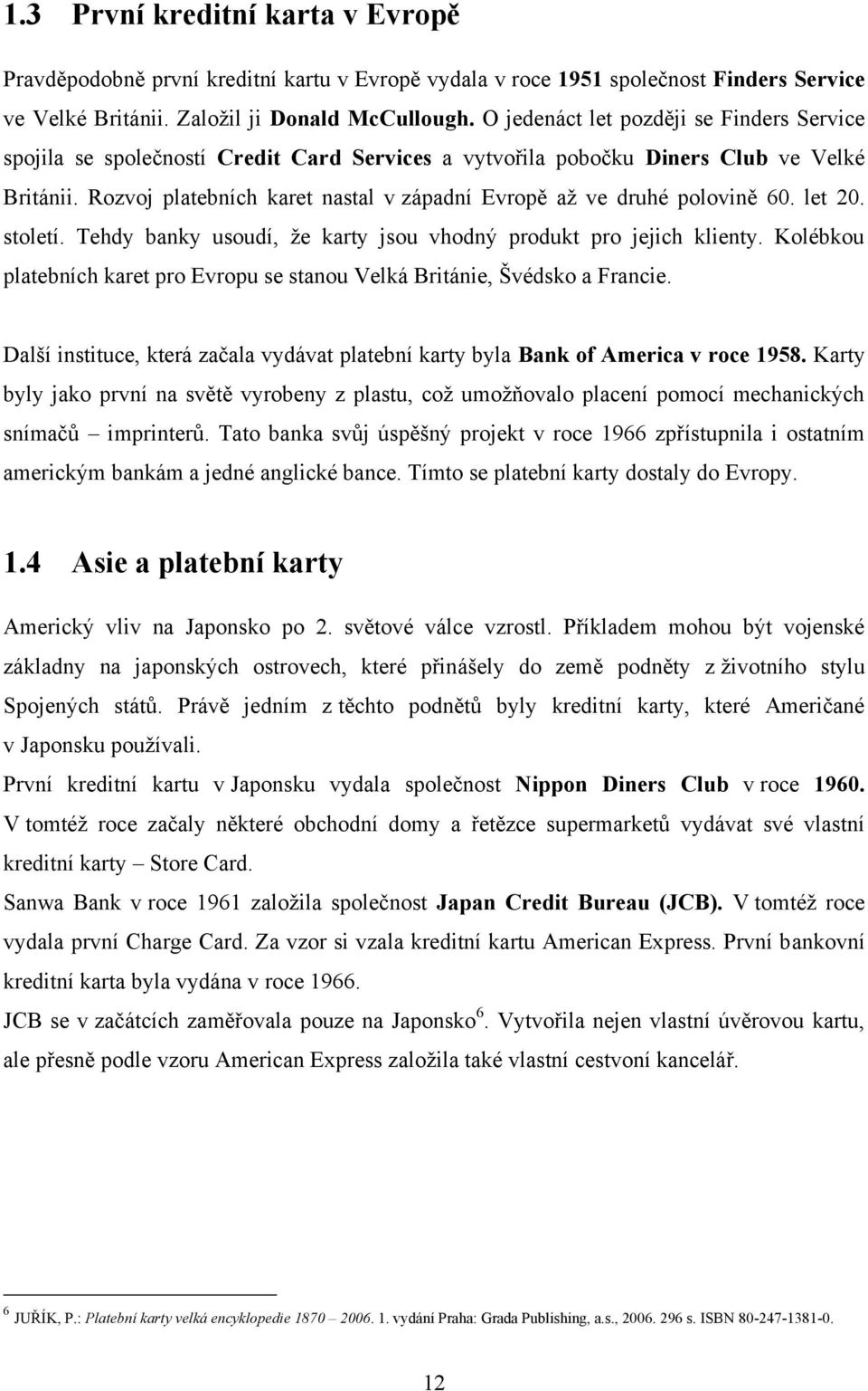 Rozvoj platebních karet nastal v západní Evropě aţ ve druhé polovině 60. let 20. století. Tehdy banky usoudí, ţe karty jsou vhodný produkt pro jejich klienty.